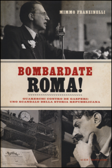 Bombardate Roma! Guareschi contro De Gasperi: uno scandalo della storia repubblicana - Mimmo Franzinelli