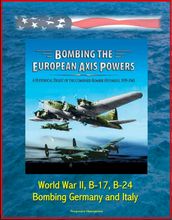 Bombing the European Axis Powers: A Historical Digest of the Combined Bomber Offensive, 1939-1945 - World War II, B-17, B-24, Bombing Germany and Italy