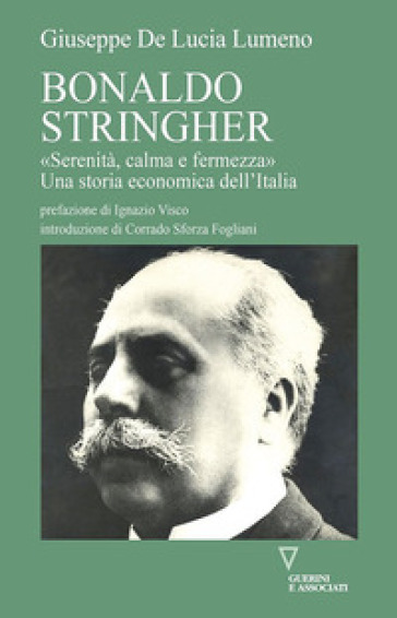Bonaldo Stringher. «Serenità, calma e fermezza». Una storia economica dell'Italia - Giuseppe De Lucia Lumeno