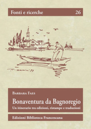 Bonaventura da Bagnoregio. Un itinerario tra edizioni, ristampe e traduzioni - Barbara Faes
