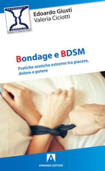 Bondage e BDSM. Pratiche erotiche estreme tra piacere, dolore e potere - Edoardo Giusti - Valeria Ciciotti