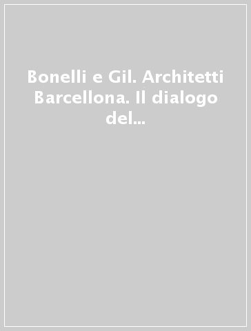 Bonelli e Gil. Architetti Barcellona. Il dialogo del progetto. Testo francese a fronte