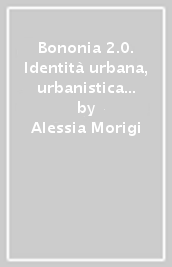 Bononia 2.0. Identità urbana, urbanistica antica, progettazione contemporanea