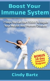 Boost Your Immune System, 7 Steps You Can Start Today To Regain Your Health And Prevent Disease