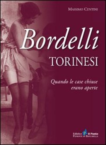 Bordelli torinesi. Quando le case chiuse erano aperte - Massimo Centini