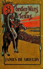 Border Wars of Texas: An Authentic Account of the Long, Bitter Conflict Between the Settlers and Indians of Texas