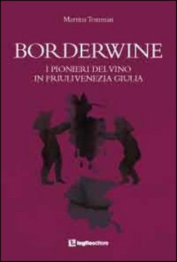 Borderwine. I pionieri del vino in Friuli Venezia Giulia - Martina Tommasi