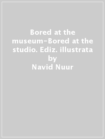 Bored at the museum-Bored at the studio. Ediz. illustrata - Navid Nuur - Giovanni Carmine