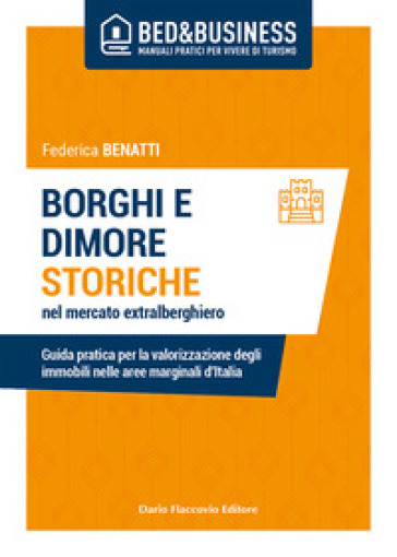 Borghi e dimore storiche nel mercato extralberghiero. Guida pratica per la valorizzazione degli immobili nelle aree marginali d'Italia - Federica Benatti