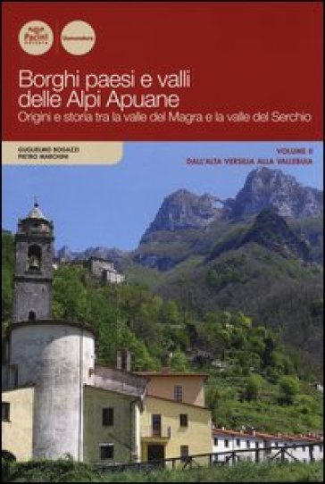 Borghi paesi e valli delle Alpi Apuane. Origini e storia tra la valle del Magra e la valle...