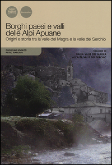 Borghi paesi e valli delle Alpi Apuane. Origini e storia tra la valle del Magra e la valle...