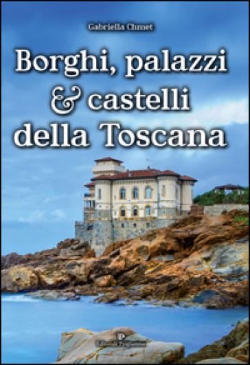 Borghi, palazzi e castelli della Toscana - Gabriella Chmet