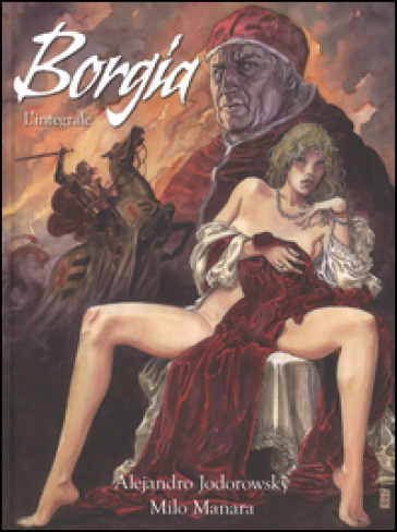 Borgia. L'integrale - Alejandro Jodorowsky - Milo Manara