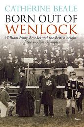 Born Out of Wenlock: William Penny Brookes and the British origins of the modern Olympics