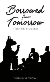Borrowed from Tomorrow: Tales Told by an Idiot