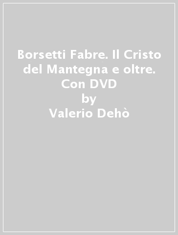 Borsetti & Fabre. Il Cristo del Mantegna e oltre. Con DVD - Valerio Dehò - Lanfranco Colombo - Giorgio Segato