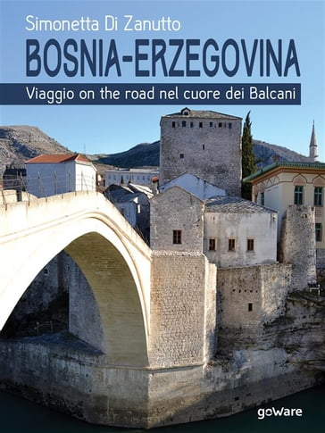 Bosnia-Erzegovina. Viaggio on the road nel cuore dei Balcani - Simonetta Di Zanutto