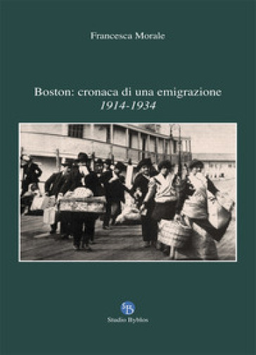 Boston: cronaca di una emigrazione. 1914-1934 - Francesca Morale