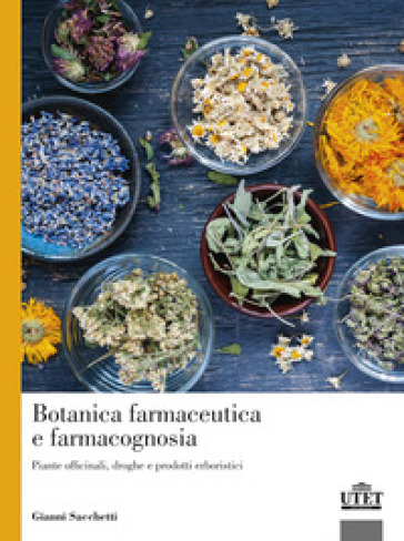 Botanica farmaceutica e farmacognosia. Piante officinali, droghe e prodotti erboristici - Gianni Sacchetti