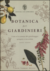 Botanica per giardinieri. L arte e la scienza del giardinaggio spiegate e raccontate