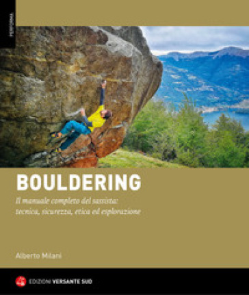 Bouldering. Il manuale completo del sassista: tecnica, sicurezza, etica ed esplorazione - Alberto Milani