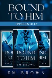 Bound to Him Box Set: Episodes 10-12 (An International Billionaire Romance)