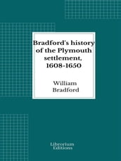 Bradford s history of the Plymouth settlement, 1608-1650