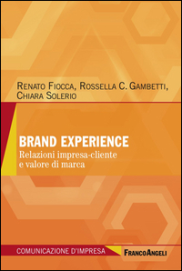 Brand experience. Relazioni impresa-cliente e valore di marca - Renato Fiocca - Rossella Chiara Gambetti - Chiara Solerio