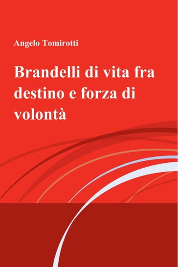 Brandelli di vita fra destino e forza di volontà - Angelo Tomirotti