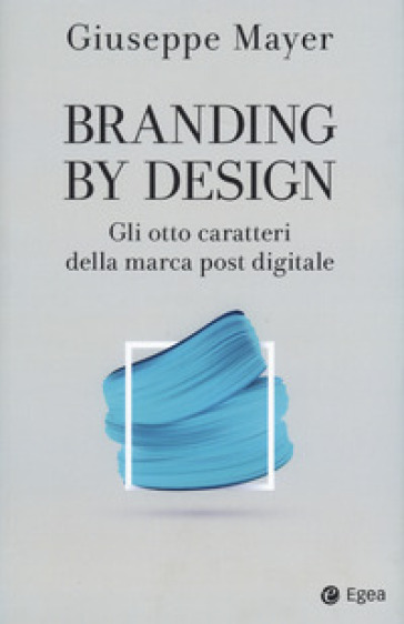 Branding by design. Gli otto caratteri della marca post digitale - Giuseppe Mayer