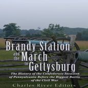 Brandy Station and the March to Gettysburg: The History of the Confederate Invasion of Pennsylvania Before the Biggest Battle of the Civil War