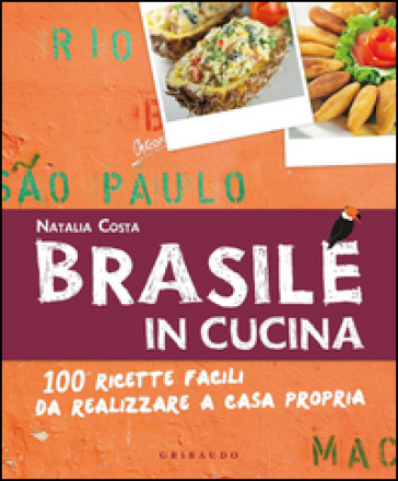 Brasile in cucina. 100 ricette facili da realizzare a casa propria - Natalia Costa