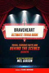 Braveheart - Ultimate Trivia Book: Trivia, Curious Facts And Behind The Scenes Secrets Of The Film Directed By Mel Gibson