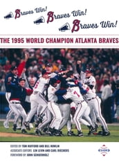 Braves Win! Braves Win! Braves Win! The 1995 World Champion Atlanta Braves