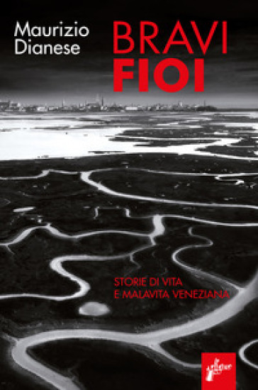 Bravi fioi. Storie di vita e malavita veneziana - Maurizio Dianese