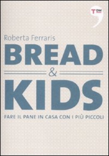 Bread &amp; kids. Fare il pane in casa con i più piccoli - Roberta Ferraris