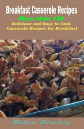 Breakfast Casserole Recipes : More than 100 Delicious and Easy to Cook Casserole Recipes for Breakfast