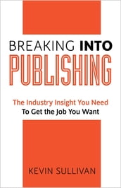 Breaking Into Publishing: The Industry Insight You Need To Get the Job You Want