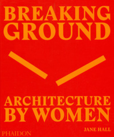 Breaking ground. Architecture by women. Ediz. illustrata - Jane Hall | Manisteemra.org