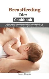 Breastfeeding Diet Cookbook: Quick, Healthy and Delicious Recipes for Nursing Mothers to Build Milk Production and Improving Moms and Baby s Healthy