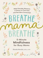 Breathe, Mama, Breathe: 5-Minute Mindfulness for Busy Moms