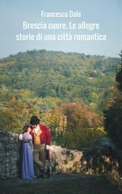 Brescia Cuore. Le allegre storie di una città romantica