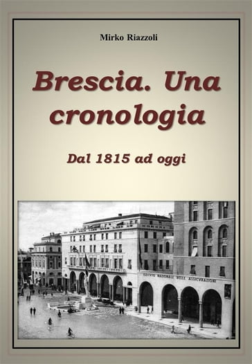 Brescia. Una cronologia Dal 1815 ad oggi - Mirko Riazzoli
