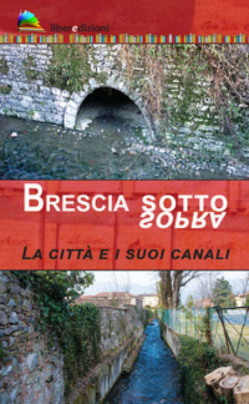 Brescia sotto/sopra. La città e i suoi canali - Marcello Zane