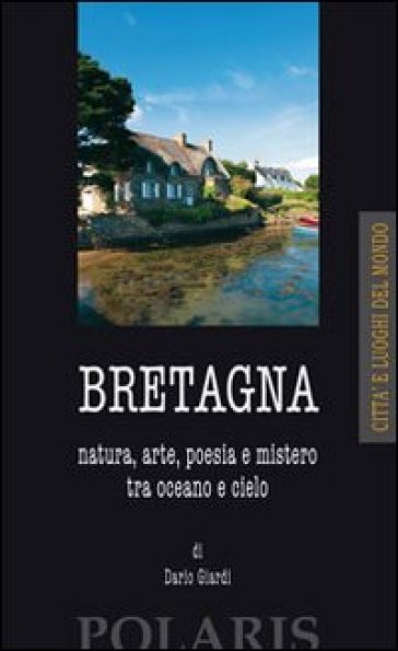 Bretagna. Natura, arte, poesia e mistero tra oceano e cielo - Dario Giardi