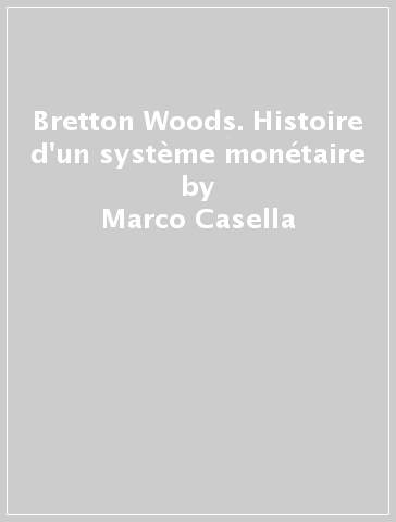 Bretton Woods. Histoire d'un système monétaire - Marco Casella