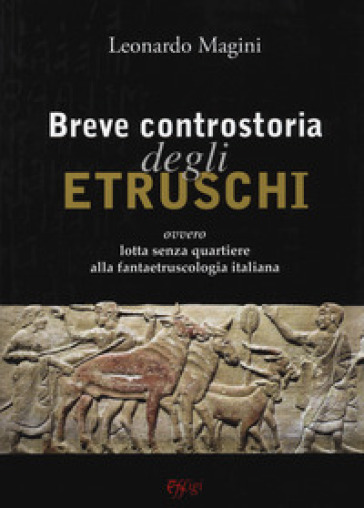 Breve controstoria degli etruschi ovvero lotta senza quartiere alla fantaetruscologia italiana - Leonardo Magini