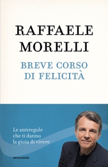 Breve corso di felicità. Le antiregole che ti danno la gioia di vivere - Raffaele Morelli