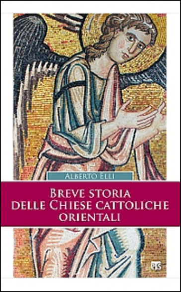 Breve storia delle Chiese cattoliche orientali. Ediz. ampliata - Alberto Elli