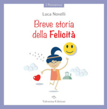 Breve storia della Felicità. Ediz. a colori - Luca Novelli
